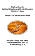 The Practicum in Spiritual Direction and Directed Retreats: A Student's Guide, Volume I — The Pre-Practicum Course